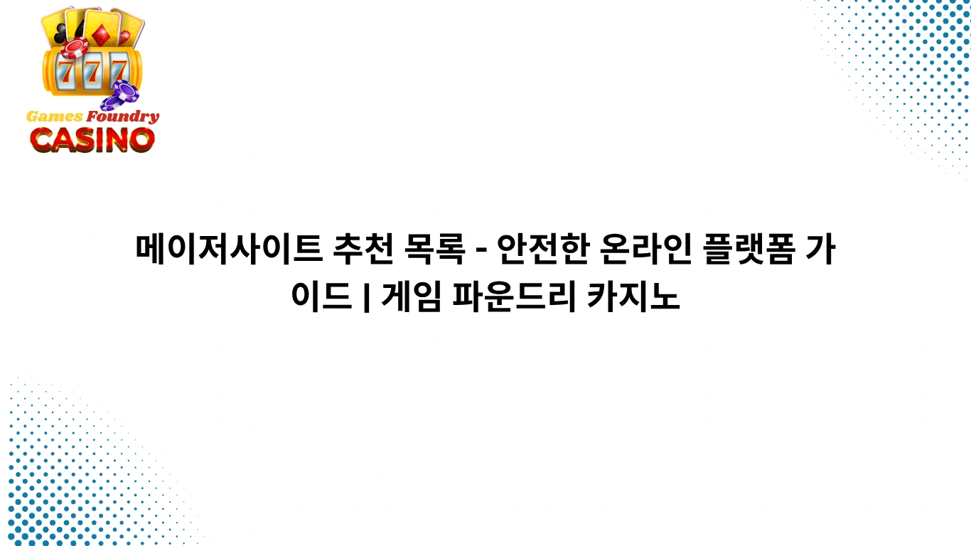 메이저사이트 추천 목록 - 안전한 온라인 플랫폼 가이드 | 게임 파운드리 카지노